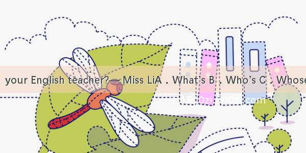 —  your English teacher?— Miss LiA．What’s B．Who’s C．Whose is