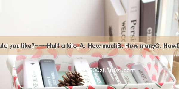 ---milk would you like?---Half a kilo.A. How muchB. How manyC. HowD. What