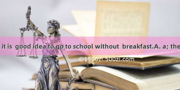 I don’t think it is  good idea to go to school without  breakfast.A. a; theB. a; / C. /; /