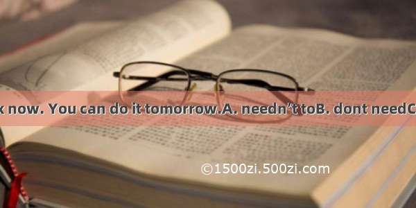 You  do the work now. You can do it tomorrow.A. needn’t toB. dont needC. don’t need toD.