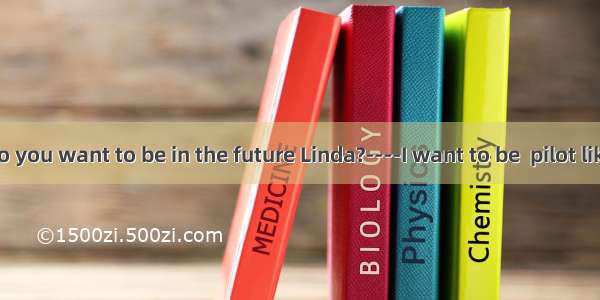 ------What do you want to be in the future Linda?----I want to be  pilot like Wang Yapi