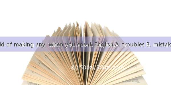 Don’t be afraid of making any  when you speak English.A. troubles B. mistakes C. progress