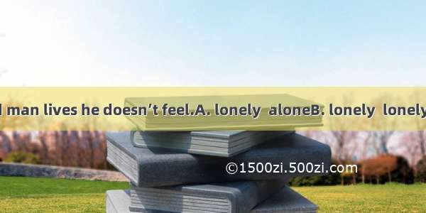 Though the old man lives he doesn’t feel.A. lonely  aloneB. lonely  lonely C. alone  lonel