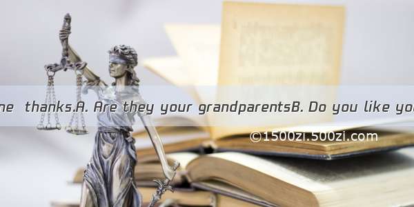 ---?----They’re fine  thanks.A. Are they your grandparentsB. Do you like your grandparents