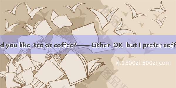 —— Which would you like  tea or coffee?—— Either  OK  but I prefer coffee  milk.A. is; has