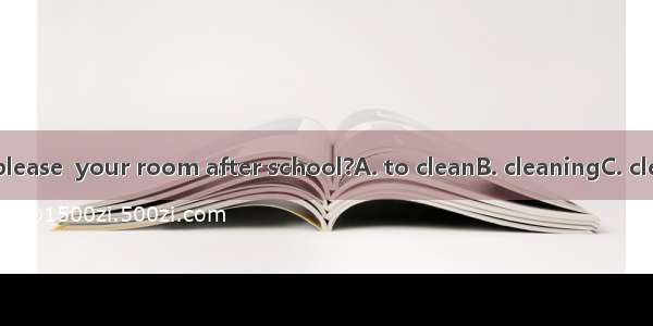 Could you please  your room after school?A. to cleanB. cleaningC. cleanD. cleans
