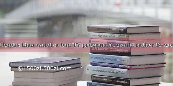 I read some good books than watch a bad TV program.A. would rather B. would like C. had be