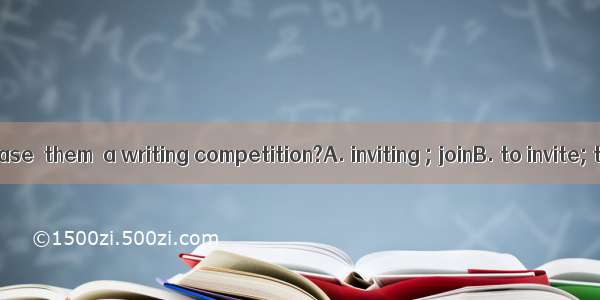 Would you please  them  a writing competition?A. inviting ; joinB. to invite; to joinC. in