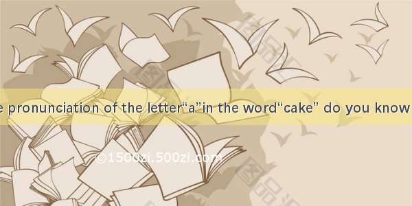 If you know the pronunciation of the letter“a”in the word“cake” do you know how to read“ha