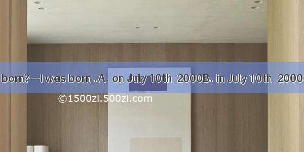 —When were you born?—I was born .A. on July 10th  2000B. in July 10th  2000C. in 2000  Jul