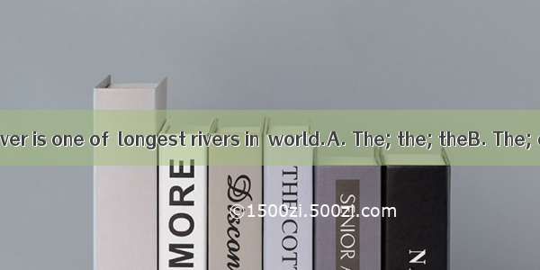 Changjiang River is one of  longest rivers in  world.A. The; the; theB. The; a; aC. A; t