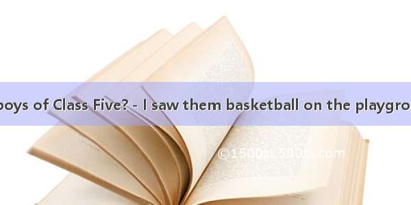 －Where are the boys of Class Five?－I saw them basketball on the playground.A. played B .pl