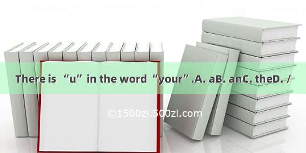 There is  “u” in the word “your”.A. aB. anC. theD. /