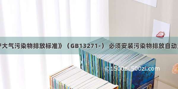 根据《锅炉大气污染物排放标准》（GB13271-） 必须安装污染物排放自动监控设备的