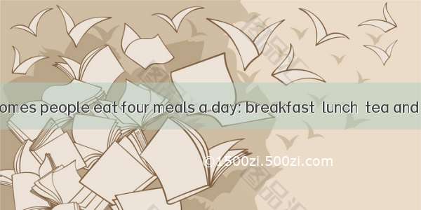 In many English homes people eat four meals a day: breakfast  lunch  tea and dinner(主餐). P