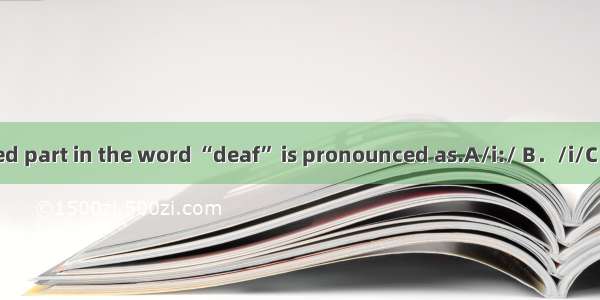 The underlined part in the word “deaf” is pronounced as.A/i:/ B．/i/C．/e/D．/ei/C