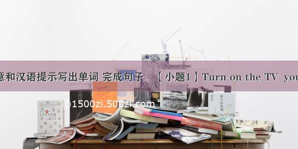 根据句意和汉语提示写出单词 完成句子。【小题1】Turn on the TV  you can se