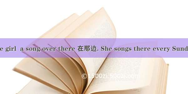 Listen! The little girl  a song over there 在那边. She songs there every Sunday morning.A. si