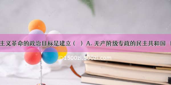 新民主主义革命的政治目标是建立（ ） A. 无产阶级专政的民主共和国 	 B. 资产