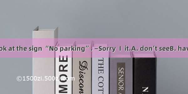 —Excuse me  look at the sign “No parking”. —Sorry  I  it.A. don’t seeB. haven’t seenC. did