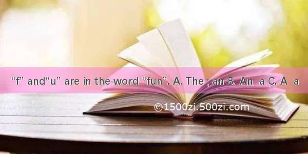 “f” and“u” are in the word “fun”. A. The ; an B. An  a C. A  a