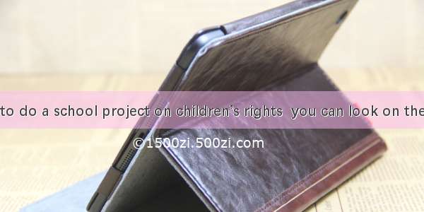 If you want to do a school project on children’s rights  you can look on the Internet for