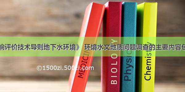 据《环境影响评价技术导则地下水环境》 环境水文地质问题调查的主要内容包括（）。A.