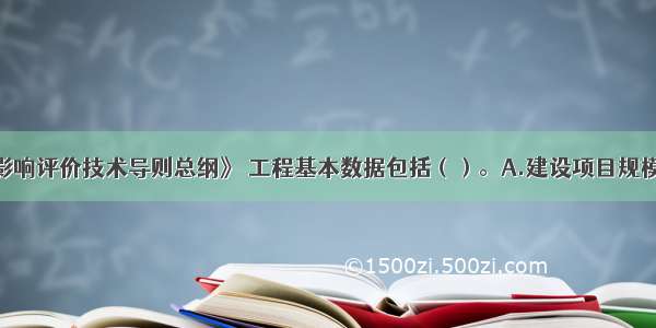 根据《环境影响评价技术导则总纲》 工程基本数据包括（）。A.建设项目规模B.能源消耗