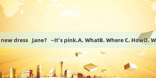 — is your new dress   Jane？ —It’s pink.A. WhatB. Where C. HowD. What color