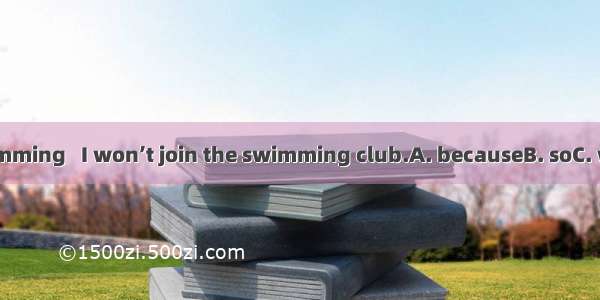 I don’t like swimming   I won’t join the swimming club.A. becauseB. soC. whyD. however