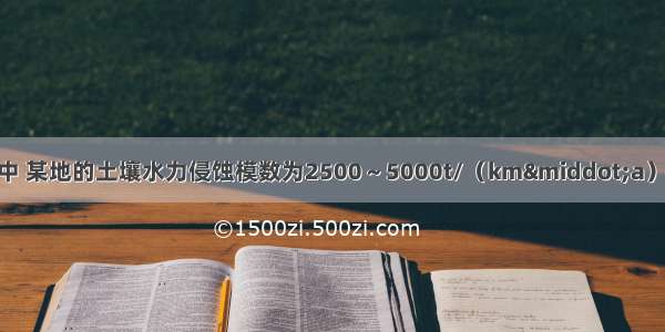 在水土流失评价中 某地的土壤水力侵蚀模数为2500～5000t/（km·a） 其侵蚀强度为（