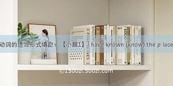 用所给动词的适当形式填空：【小题1】I have known (know) the p lace for ma