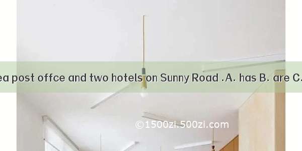 Therea post offce and two hotels on Sunny Road .A. has B. are C. is