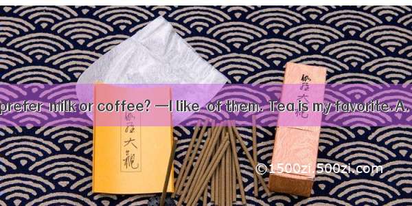 —Which do you prefer  milk or coffee? —I like  of them. Tea is my favorite.A. both B. eit