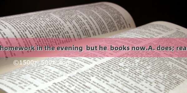 Jim usually  his homework in the evening  but he  books now.A. does; reads B.is doing; is