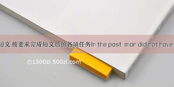 阅读短文 按要求完成短文后的各项任务In the past  man did not have to th