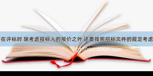 评标委员会在评标时 除考虑投标人的报价之外 还要按照招标文件的规定考虑量化因素不