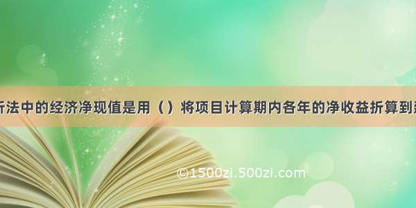 费用效益分析法中的经济净现值是用（）将项目计算期内各年的净收益折算到建设起点的现