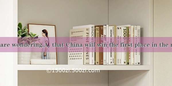 Lots of people are wondering.A. that China will win the first place in the next Olympic G