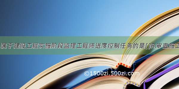 下列任务中 属于建设工程实施阶段监理工程师进度控制任务的是()A.审查施工总进度计划