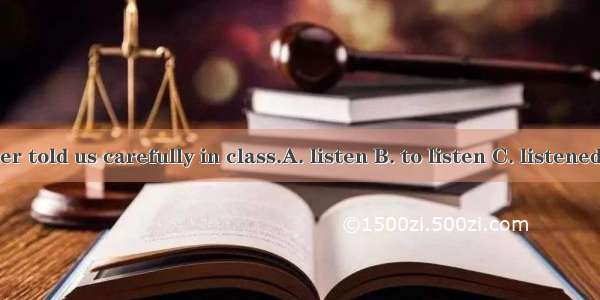 Our teacher told us carefully in class.A. listen B. to listen C. listened D. listens