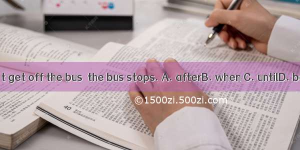 You can’t get off the bus  the bus stops. A. afterB. when C. untilD. because