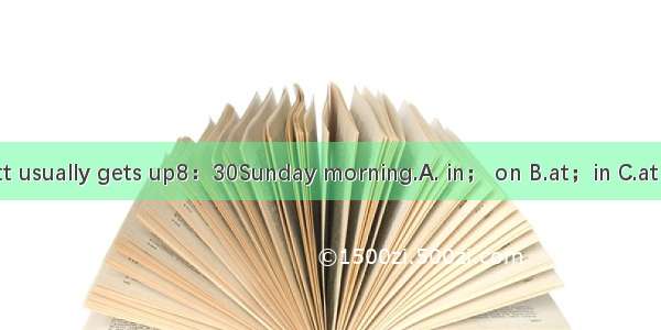 Scott usually gets up8：30Sunday morning.A. in； on B.at；in C.at；on