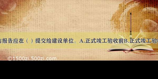 工程质量评估报告应在（）提交给建设单位。A.正式竣工验收前B.正式竣工验收后C.预验收