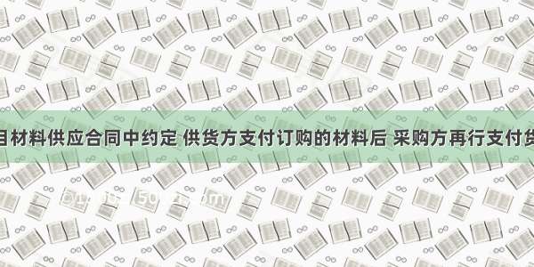 某工程项目材料供应合同中约定 供货方支付订购的材料后 采购方再行支付货款 合同履