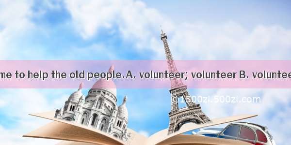 Some are their time to help the old people.A. volunteer; volunteer B. volunteers; voluntee