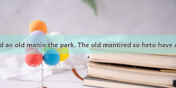 A young man and an old manin the park. The old mantired so heto have a rest. There is a c