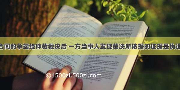 建设工程合同的争端经仲裁裁决后 一方当事人发现裁决所依据的证据是伪造的 应（　　