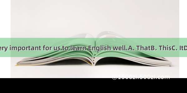 is very important for us to learn English well.A. ThatB. ThisC. ItD. All