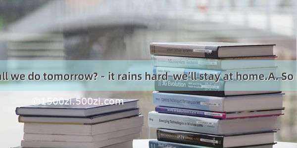 －What shall we do tomorrow?－it rains hard  we’ll stay at home.A. So B. Since C. If